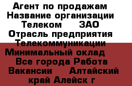 Агент по продажам › Название организации ­ Телеком 21, ЗАО › Отрасль предприятия ­ Телекоммуникации › Минимальный оклад ­ 1 - Все города Работа » Вакансии   . Алтайский край,Алейск г.